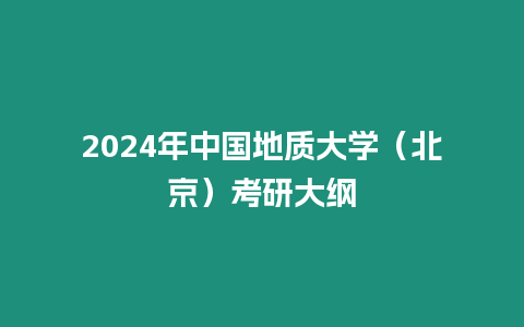 2024年中國地質(zhì)大學(xué)（北京）考研大綱