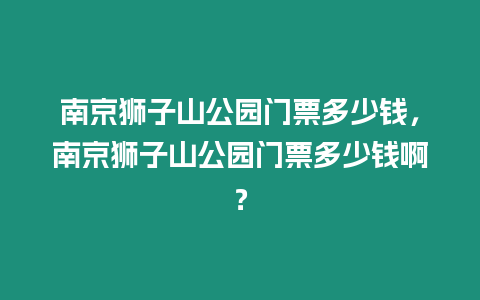 南京獅子山公園門票多少錢，南京獅子山公園門票多少錢啊？