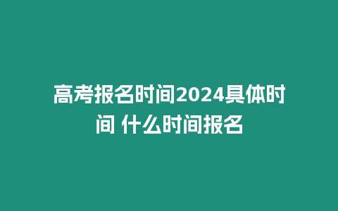 高考報名時間2024具體時間 什么時間報名