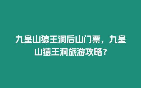 九皇山猿王洞后山門票，九皇山猿王洞旅游攻略？