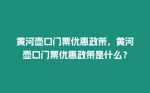 黃河壺口門票優惠政策，黃河壺口門票優惠政策是什么？