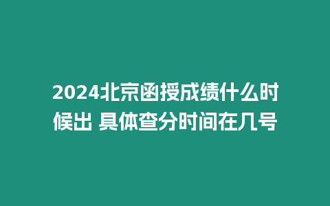 2024北京函授成績什么時候出 具體查分時間在幾號