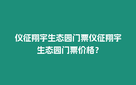 儀征翔宇生態園門票儀征翔宇生態園門票價格？