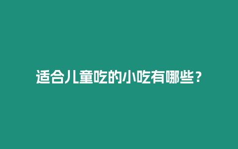 適合兒童吃的小吃有哪些？