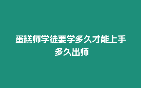 蛋糕師學(xué)徒要學(xué)多久才能上手 多久出師