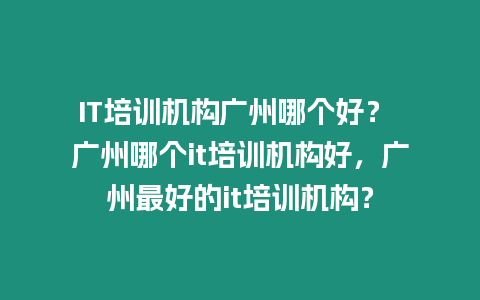 IT培訓(xùn)機(jī)構(gòu)廣州哪個好？ 廣州哪個it培訓(xùn)機(jī)構(gòu)好，廣州最好的it培訓(xùn)機(jī)構(gòu)？