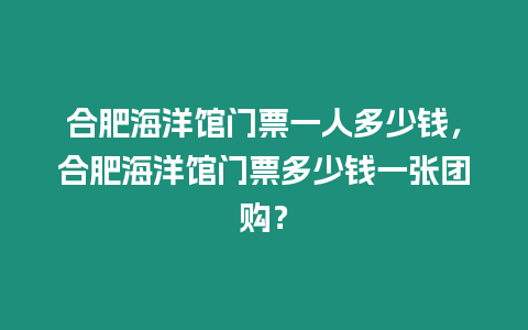 合肥海洋館門票一人多少錢，合肥海洋館門票多少錢一張團(tuán)購？