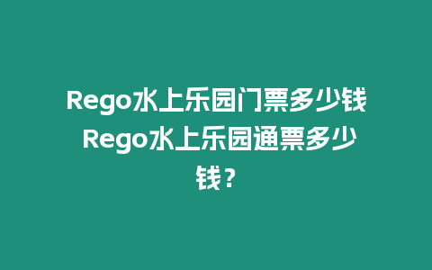 Rego水上樂園門票多少錢 Rego水上樂園通票多少錢？