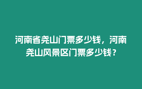 河南省堯山門票多少錢，河南堯山風景區門票多少錢？