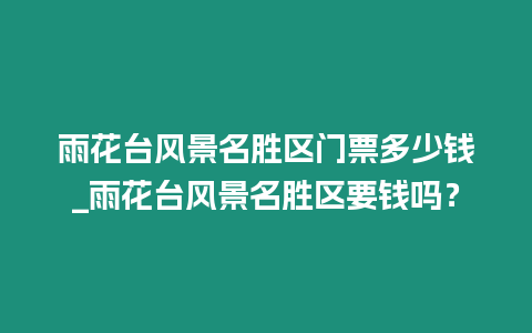 雨花臺風景名勝區門票多少錢_雨花臺風景名勝區要錢嗎？