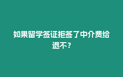 如果留學簽證拒簽了中介費給退不？