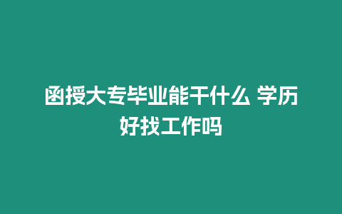 函授大專畢業能干什么 學歷好找工作嗎