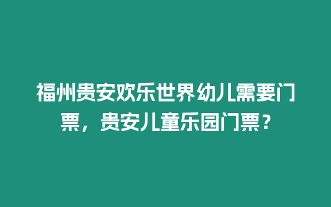 福州貴安歡樂世界幼兒需要門票，貴安兒童樂園門票？