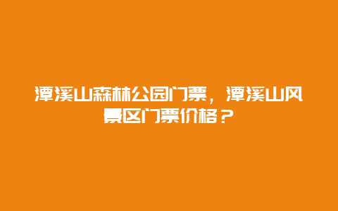 潭溪山森林公園門票，潭溪山風景區門票價格？