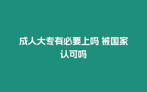 成人大專有必要上嗎 被國家認可嗎