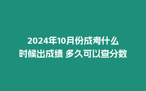 2024年10月份成考什么時候出成績 多久可以查分數