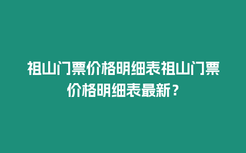 祖山門票價格明細表祖山門票價格明細表最新？