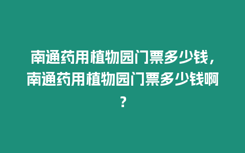 南通藥用植物園門票多少錢，南通藥用植物園門票多少錢??？