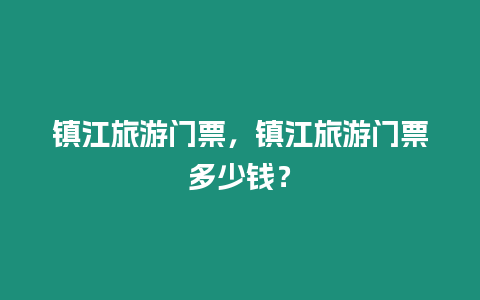 鎮江旅游門票，鎮江旅游門票多少錢？