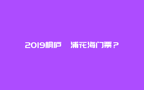 2019桐廬荻浦花海門票？