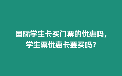 國際學生卡買門票的優惠嗎，學生票優惠卡要買嗎？