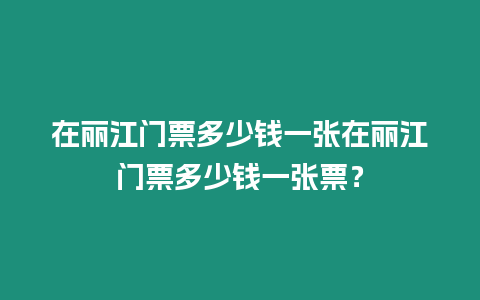 在麗江門票多少錢一張在麗江門票多少錢一張票？