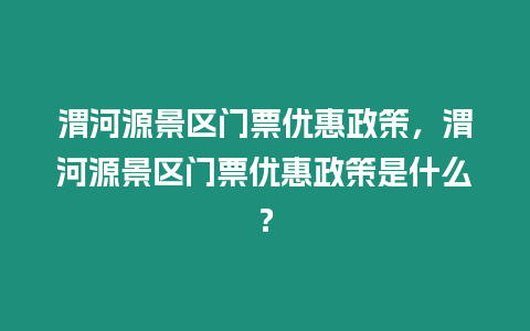 渭河源景區門票優惠政策，渭河源景區門票優惠政策是什么？