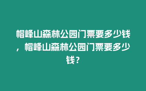 帽峰山森林公園門票要多少錢，帽峰山森林公園門票要多少錢？