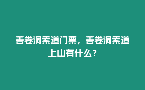 善卷洞索道門票，善卷洞索道上山有什么？