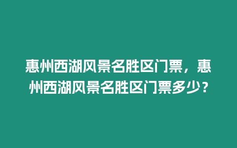 惠州西湖風景名勝區門票，惠州西湖風景名勝區門票多少？