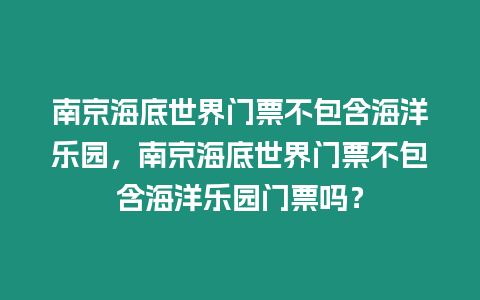 南京海底世界門票不包含海洋樂園，南京海底世界門票不包含海洋樂園門票嗎？