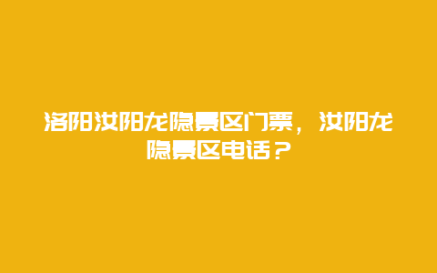 洛陽汝陽龍隱景區門票，汝陽龍隱景區電話？