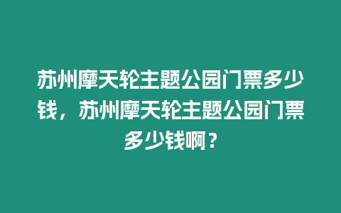 蘇州摩天輪主題公園門票多少錢，蘇州摩天輪主題公園門票多少錢啊？