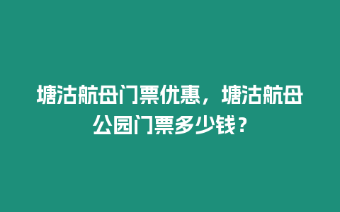 塘沽航母門票優惠，塘沽航母公園門票多少錢？