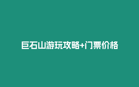 巨石山游玩攻略+門票價格