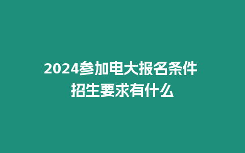 2024參加電大報名條件 招生要求有什么