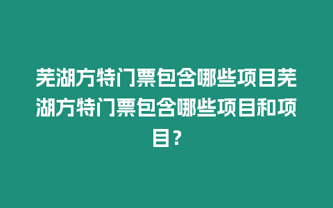 蕪湖方特門票包含哪些項目蕪湖方特門票包含哪些項目和項目？