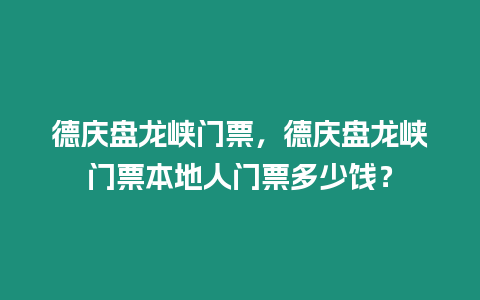 德慶盤龍峽門票，德慶盤龍峽門票本地人門票多少餞？