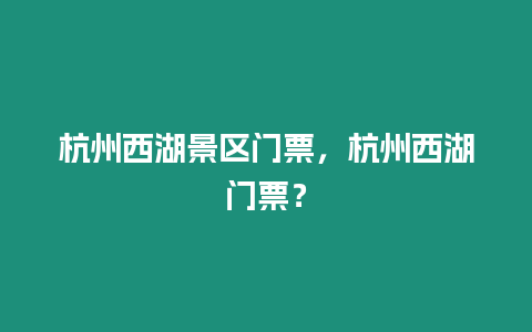 杭州西湖景區門票，杭州西湖門票？