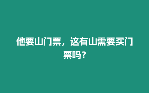 他要山門票，這有山需要買門票嗎？