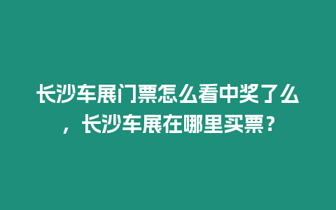 長沙車展門票怎么看中獎了么，長沙車展在哪里買票？