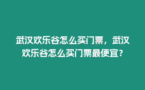 武漢歡樂谷怎么買門票，武漢歡樂谷怎么買門票最便宜？