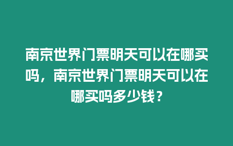 南京世界門票明天可以在哪買嗎，南京世界門票明天可以在哪買嗎多少錢？