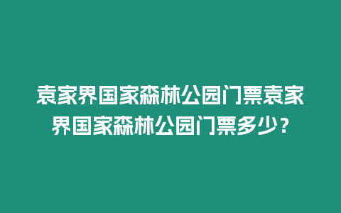 袁家界國家森林公園門票袁家界國家森林公園門票多少？