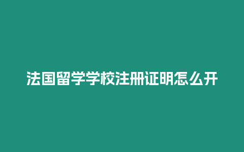 法國留學學校注冊證明怎么開