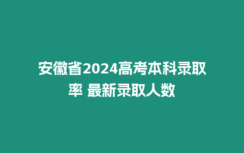 安徽省2024高考本科錄取率 最新錄取人數(shù)