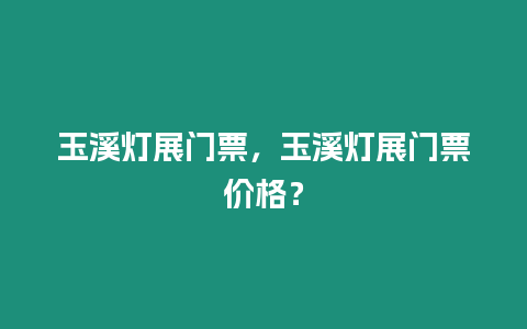 玉溪燈展門票，玉溪燈展門票價格？