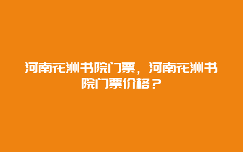 河南花洲書院門票，河南花洲書院門票價格？