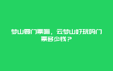 夢山要門票嘛，云夢山好玩嗎門票多少錢？