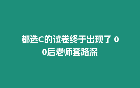 都選C的試卷終于出現(xiàn)了 00后老師套路深